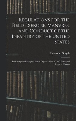 Regulations for the Field Exercise, Manvres, and Conduct of the Infantry of the United States [microform] 1