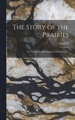 bokomslag The Story of the Prairies; or, The Landscape Geology of North Dakota