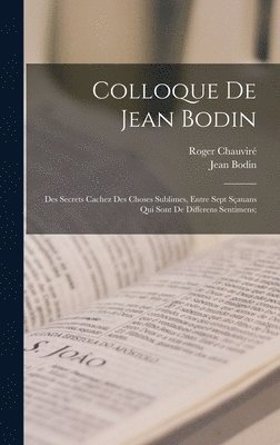 Colloque de Jean Bodin; des secrets cachez des choses sublimes, entre sept sauans qui sont de differens sentimens; 1