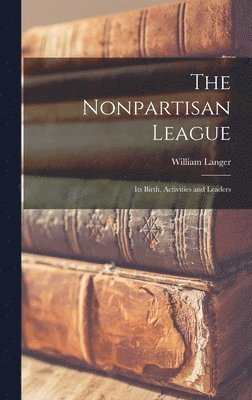 Nonpartisan League; its Birth, Activities and Leaders