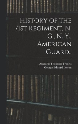 History of the 71st Regiment, N. G., N. Y., American Guard.. 1