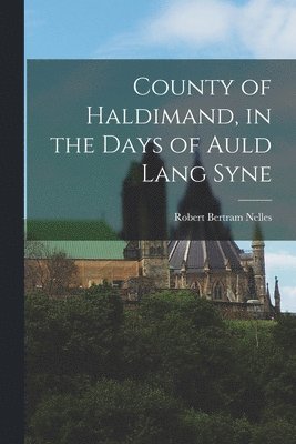 County of Haldimand, in the Days of Auld Lang Syne