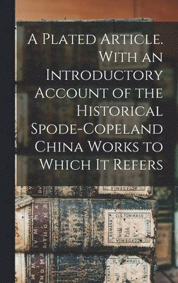 bokomslag A Plated Article. With an Introductory Account of the Historical Spode-Copeland China Works to Which it Refers