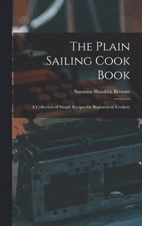 bokomslag Plain Sailing Cook Book; a Collection of Simple Recipes for Beginners in Cookery