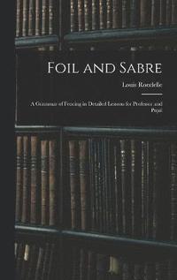 bokomslag Foil and Sabre; a Grammar of Fencing in Detailed Lessons for Professor and Pupil