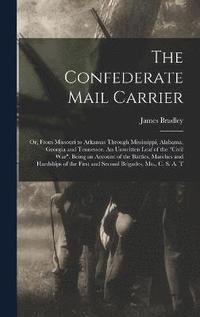 bokomslag The Confederate Mail Carrier; or, From Missouri to Arkansas Through Mississippi, Alabama, Georgia and Tennessee. An Unwritten Leaf of the &quot;Civil War&quot;. Being an Account of the Battles,
