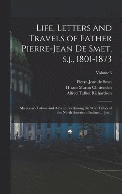 bokomslag Life, Letters and Travels of Father Pierre-Jean de Smet, s.j., 1801-1873