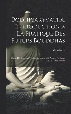 Bodhicaryvatra. Introduction a la pratique des futurs Bouddhas; pòeme de Çntideva. Traduit du sanscrit et annoté par Louis de La Vallée Poussin