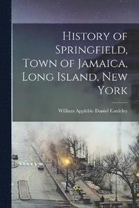 bokomslag History of Springfield, Town of Jamaica, Long Island, New York
