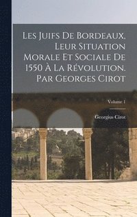 bokomslag Les Juifs de Bordeaux, leur situation morale et sociale de 1550  la Rvolution. Par Georges Cirot; Volume 1