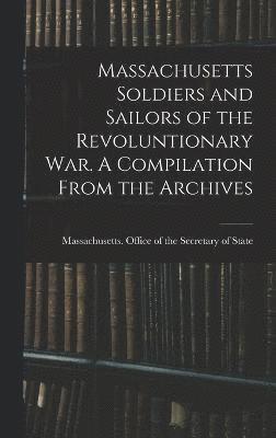 bokomslag Massachusetts Soldiers and Sailors of the Revoluntionary war. A Compilation From the Archives