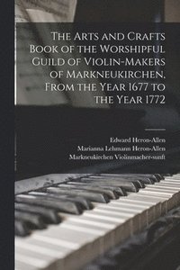 bokomslag The Arts and Crafts Book of the Worshipful Guild of Violin-makers of Markneukirchen, From the Year 1677 to the Year 1772