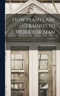 bokomslag How Plants are Trained to Work for man; Volume 2