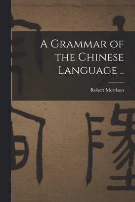 Robert Morrison - Grammar of the Chinese Language .., Häftad