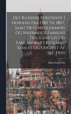 bokomslag Det russiske fyrstehof i Horsens fra 1780 til 1807, samt dets medlemmers og naermeste families tidligere liv og fangenskab i Rusland. Samlet og udgivet af H.E. Friis