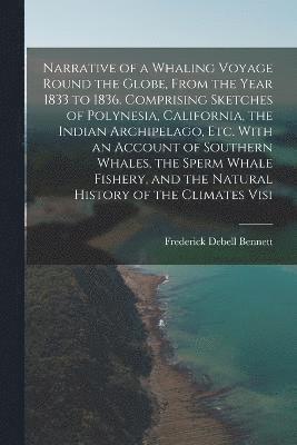 Narrative of a Whaling Voyage Round the Globe, From the Year 1833 to 1836. Comprising Sketches of Polynesia, California, the Indian Archipelago, etc. With an Account of Southern Whales, the Sperm 1