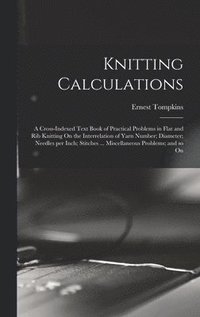 bokomslag Knitting Calculations; a Cross-indexed Text Book of Practical Problems in Flat and rib Knitting On the Interrelation of Yarn Number; Diameter; Needles per Inch; Stitches ... Miscellaneous Problems;