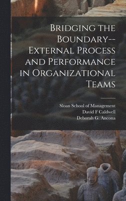 Deborah G Ancona, David F Caldwell, Deborah G. Ancona, David F. Caldwell, Sloan School Of Management - Bridging the Boundary--external Process and Performance in Organizational Teams, Inbunden