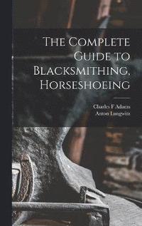 bokomslag The Complete Guide to Blacksmithing, Horseshoeing