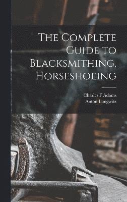 bokomslag The Complete Guide to Blacksmithing, Horseshoeing