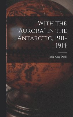 With the &quot;Aurora&quot; in the Antarctic, 1911-1914 1