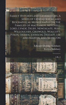 Edward Elbridge Salisbury, Evelyn 1823- Salisbury - Family Histories and Genealogies. A Series of Genealogical and Biographical Monographs On the Families of MacCurdy, Mitchell, Lord, Lynde, Digby, Newdigate, Hoo, Willoughby, Griswold, Wolcott, Pitkin, Ogden, Johnson, Diodati, Lee and Marvin, and Notes On, Inbunden
