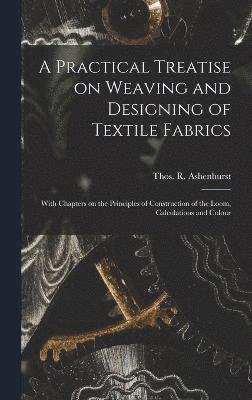 bokomslag A Practical Treatise on Weaving and Designing of Textile Fabrics