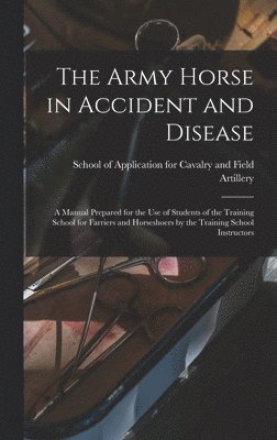 bokomslag The Army Horse in Accident and Disease: A Manual Prepared for the use of Students of the Training School for Farriers and Horseshoers by the Training