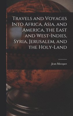 Travels and Voyages Into Africa, Asia, and America, the East and West-Indies, Syria, Jerusalem, and the Holy-land 1