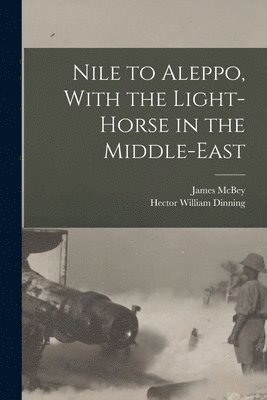 Nile to Aleppo, With the Light-horse in the Middle-East 1