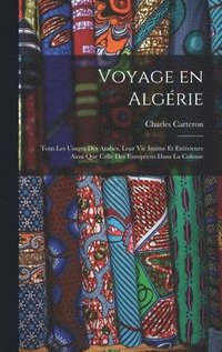 bokomslag Voyage en Algrie; tous les usages des Arabes, leur vie intime et extrieure ainsi que celle des Europens dans la colonie