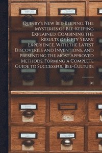 bokomslag Quinby's new Bee-keeping. The Mysteries of Bee-keeping Explained. Combining the Results of Fifty Years' Experience, With the Latest Discoveries and Inventions, and Presenting the Most Approved