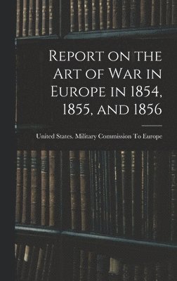 bokomslag Report on the art of war in Europe in 1854, 1855, and 1856