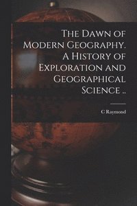 bokomslag The Dawn of Modern Geography. A History of Exploration and Geographical Science ..
