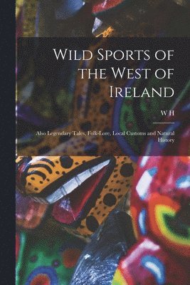 Wild Sports of the West of Ireland; Also Legendary Tales, Folk-lore, Local Customs and Natural History 1
