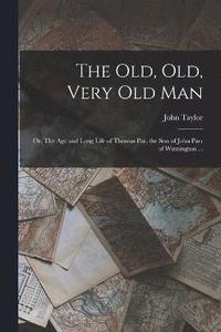 bokomslag The old, old, Very old man; or, The age and Long Life of Thomas Par, the son of John Parr of Winnington ...