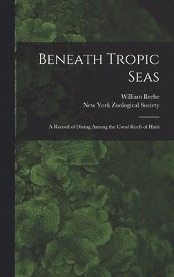 William Beebe, New York Zoological Society - Beneath Tropic Seas; a Record of Diving Among the Coral Reefs of Haiti, Inbunden