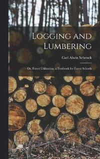 bokomslag Logging and Lumbering; or, Forest Utilization; a Textbook for Forest Schools