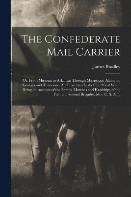 The Confederate Mail Carrier; or, From Missouri to Arkansas Through Mississippi, Alabama, Georgia and Tennessee. An Unwritten Leaf of the &quot;Civil War&quot;. Being an Account of the Battles, 1