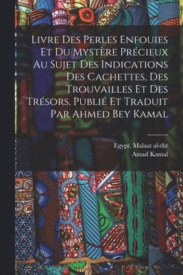 Livre des perles enfouies et du mystère précieux au sujet des indications des cachettes, des trouvailles et des trésors. Publié et traduit par Ahmed Bey Kamal