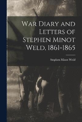 War Diary and Letters of Stephen Minot Weld, 1861-1865 1