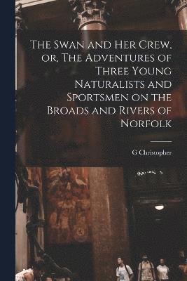 G Christopher 1849-1922 Davies, G. Christopher 1849-1922 Davies, G. Christopher Davies - Swan and her Crew, or, The Adventures of Three Young Naturalists and Sportsmen on the Broads and Rivers of Norfolk, Häftad