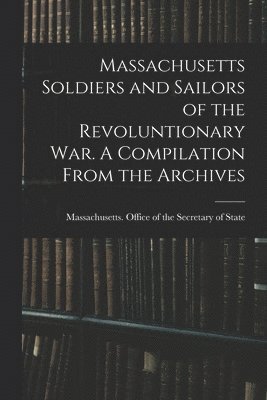 Massachusetts Office of the Secretar - Massachusetts Soldiers and Sailors of the Revoluntionary war. A Compilation From the Archives, Häftad