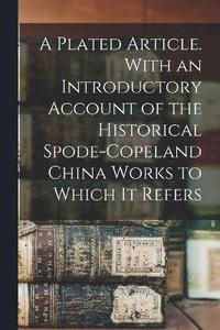bokomslag A Plated Article. With an Introductory Account of the Historical Spode-Copeland China Works to Which it Refers