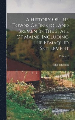 History Of The Towns Of Bristol And Bremen In The State Of Maine, Including The Pemaquid Settlement; Volume 2