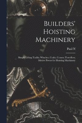 Builders' Hoisting Machinery; Simple Lifting Tackle; Winches; Crabs; Cranes; Travellers; Motive Power for Hoisting Machinery 1