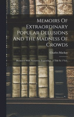 Charles MacKay - Memoirs Of Extraordinary Popular Delusions And The Madness Of Crowds, Inbunden