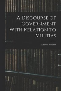 bokomslag A Discourse of Government With Relation to Militias