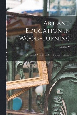 bokomslag Art and Education in Wood-turning; a Textbook and Problem Book for the use of Students