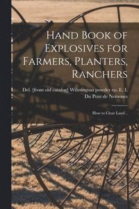 bokomslag Hand Book of Explosives for Farmers, Planters, Ranchers; how to Clear Land ..